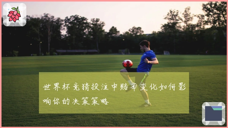 世界杯竞猜投注中赔率变化如何影响你的决策策略