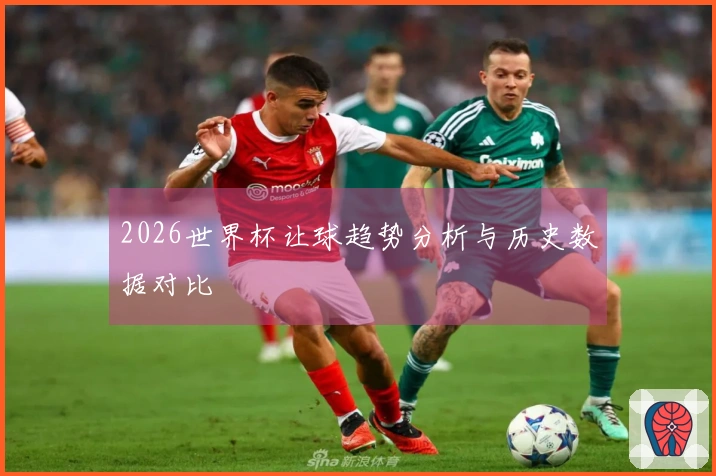 2026世界杯让球趋势分析与历史数据对比