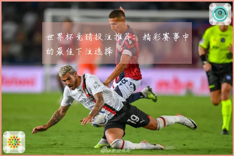 世界杯竞猜投注推荐:精彩赛事中的最佳下注选择