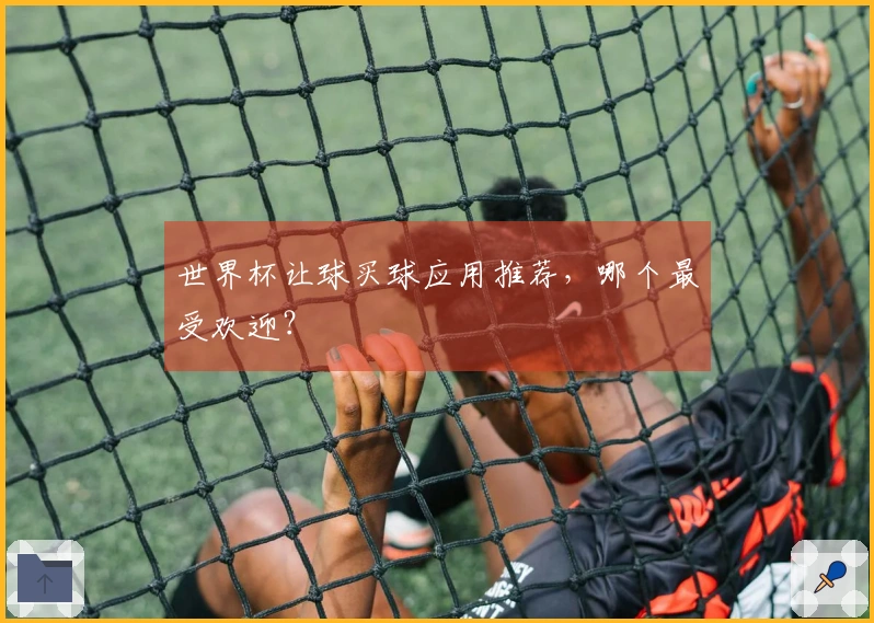 世界杯让球买球应用推荐，哪个最受欢迎？