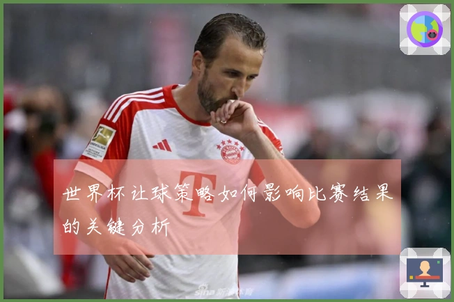 世界杯让球策略如何影响比赛结果的关键分析
